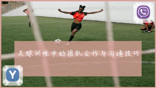 足球训练中的团队合作与沟通技巧